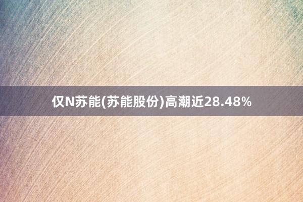 仅N苏能(苏能股份)高潮近28.48%